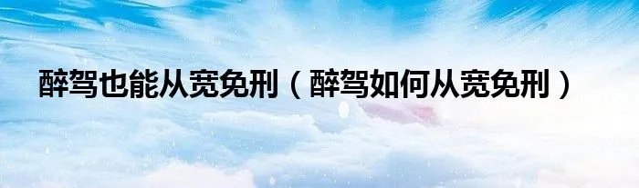 醉驾也能从宽免刑（醉驾如何从宽免刑）