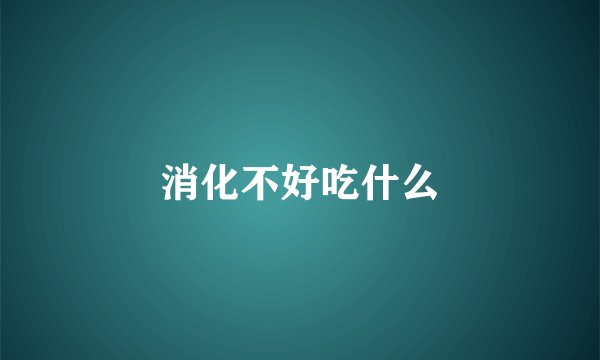 消化不好吃什么