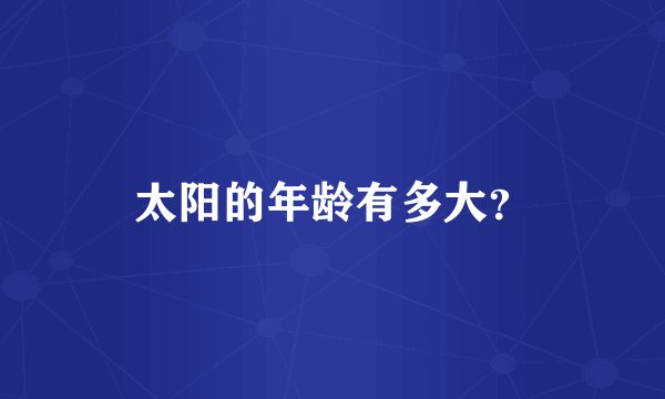 太阳的年龄有多大？