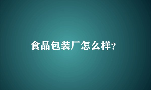 食品包装厂怎么样？