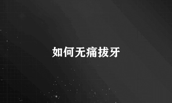 如何无痛拔牙