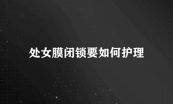 处女膜闭锁要如何护理