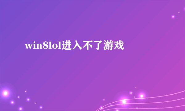 win8lol进入不了游戏