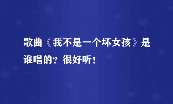歌曲《我不是一个坏女孩》是谁唱的？很好听！
