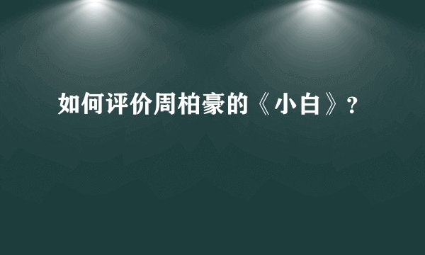 如何评价周柏豪的《小白》？