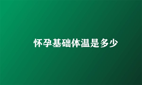 怀孕基础体温是多少