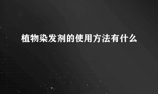 植物染发剂的使用方法有什么