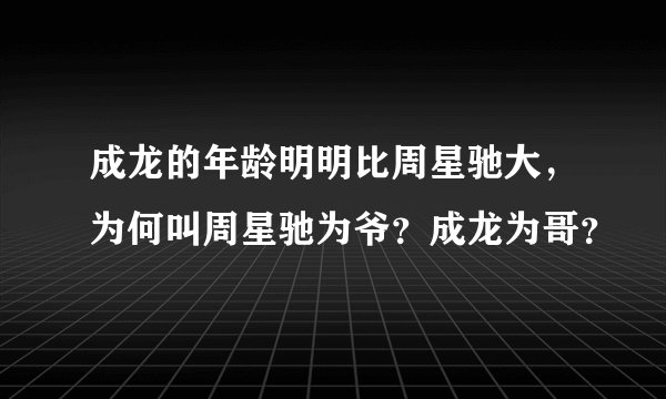 成龙的年龄明明比周星驰大，为何叫周星驰为爷？成龙为哥？