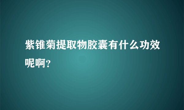 紫锥菊提取物胶囊有什么功效呢啊？