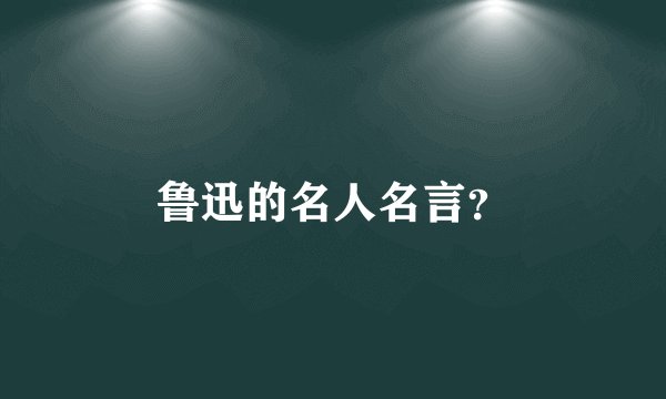 鲁迅的名人名言？