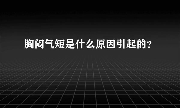 胸闷气短是什么原因引起的？