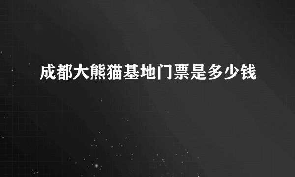 成都大熊猫基地门票是多少钱