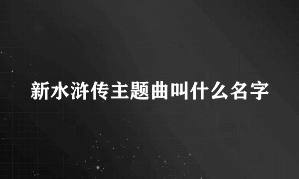 新水浒传主题曲叫什么名字