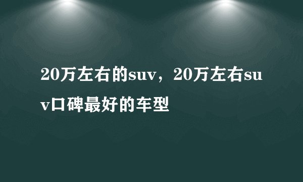20万左右的suv，20万左右suv口碑最好的车型