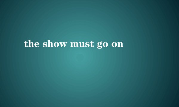 the show must go on