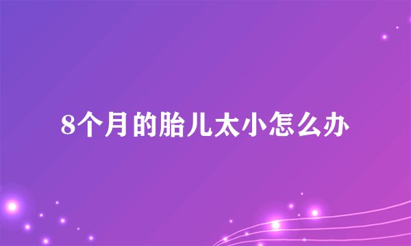 8个月的胎儿太小怎么办