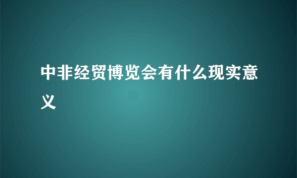 中非经贸博览会有什么现实意义
