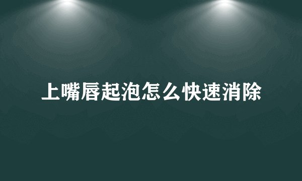 上嘴唇起泡怎么快速消除