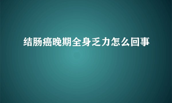 结肠癌晚期全身乏力怎么回事