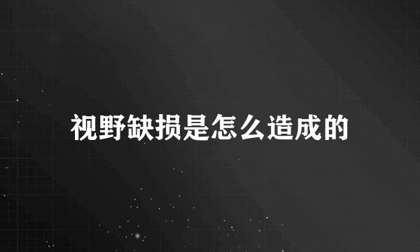 视野缺损是怎么造成的