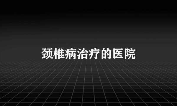 颈椎病治疗的医院