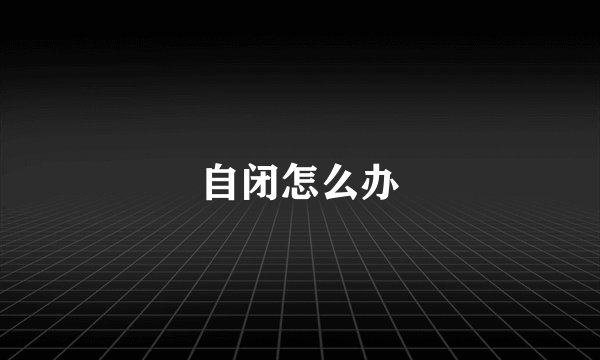自闭怎么办