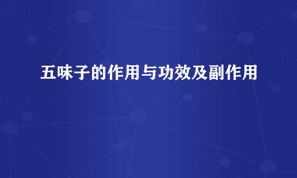 五味子的作用与功效及副作用