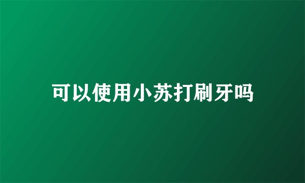 可以使用小苏打刷牙吗