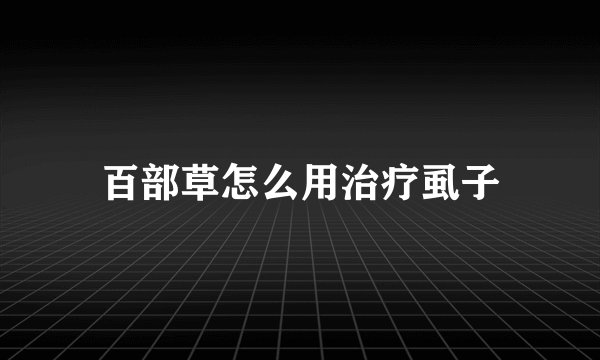 百部草怎么用治疗虱子