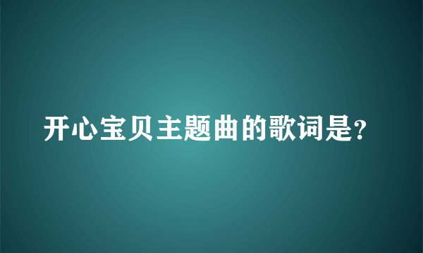 开心宝贝主题曲的歌词是？