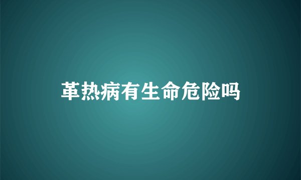 革热病有生命危险吗