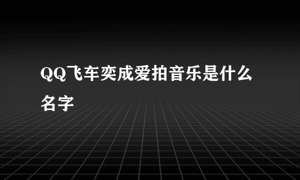 QQ飞车奕成爱拍音乐是什么名字