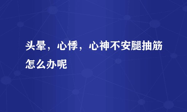 头晕,心悸,心神不安腿抽筋怎么办呢