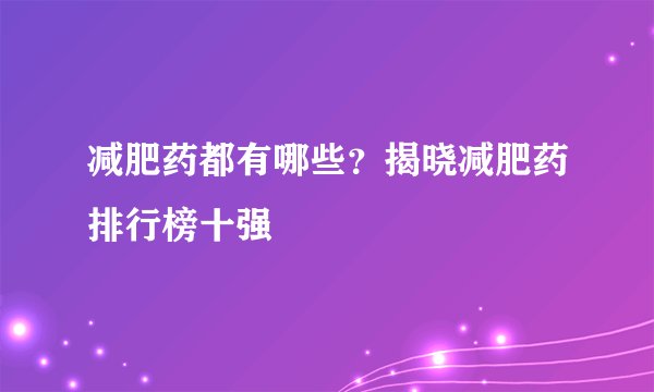减肥药都有哪些?揭晓减肥药排行榜十强