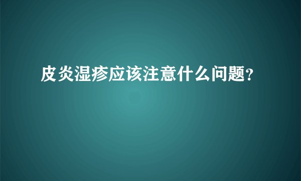 皮炎湿疹应该注意什么问题?