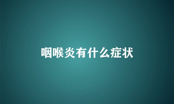 咽喉炎有什么症状