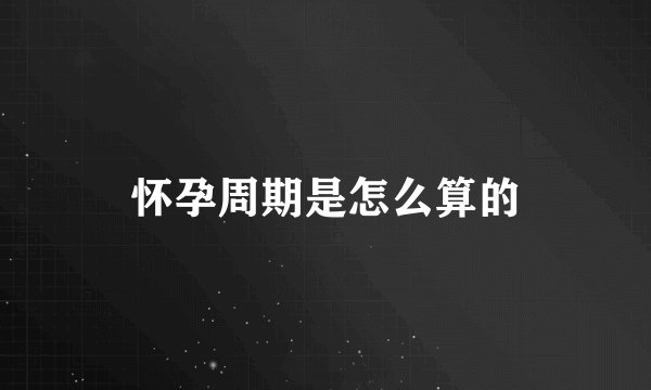 怀孕周期是怎么算的
