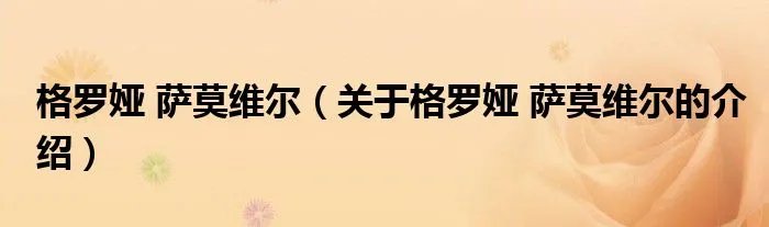 格罗娅 萨莫维尔（关于格罗娅 萨莫维尔的介绍）