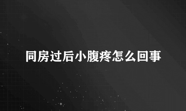 同房过后小腹疼怎么回事