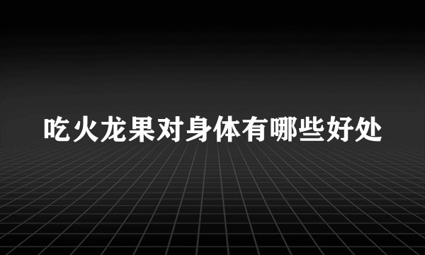 吃火龙果对身体有哪些好处