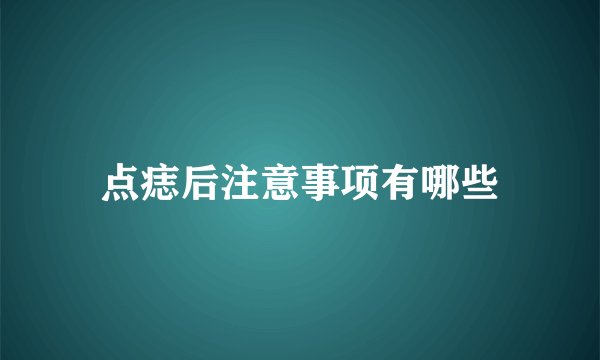 点痣后注意事项有哪些