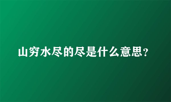 山穷水尽的尽是什么意思？