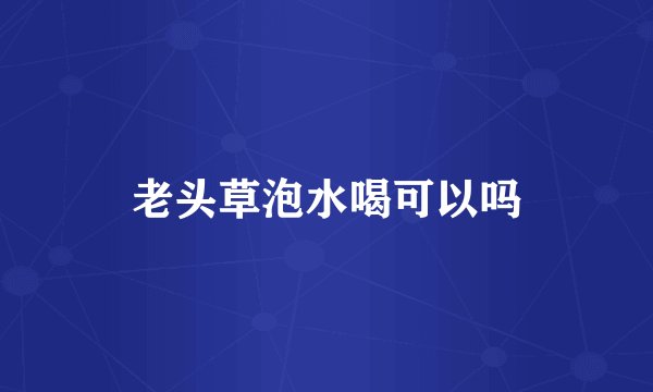 老头草泡水喝可以吗