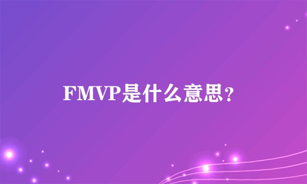 FMVP是什么意思？