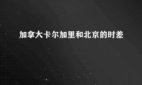 加拿大卡尔加里和北京的时差