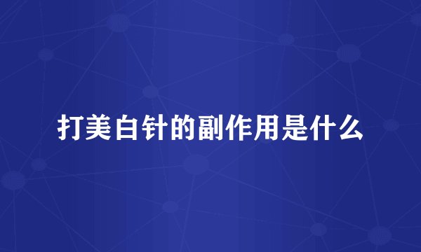打美白针的副作用是什么