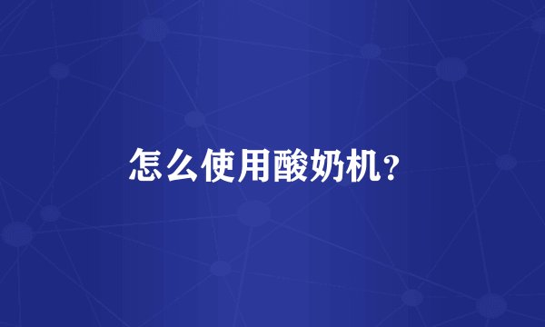 怎么使用酸奶机？