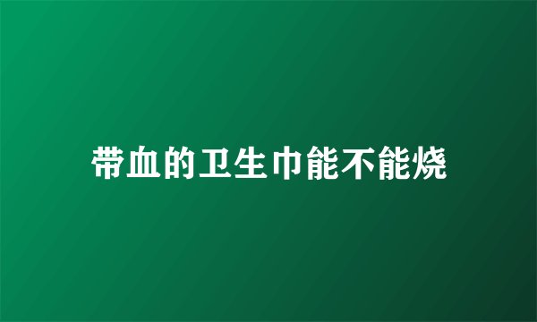 带血的卫生巾能不能烧