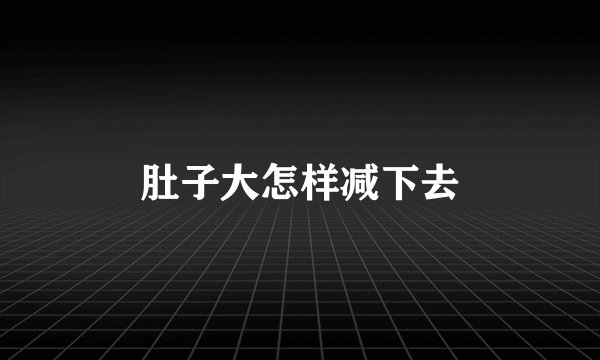 肚子大怎样减下去