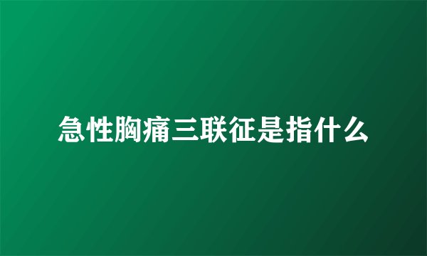急性胸痛三联征是指什么